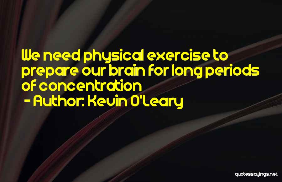 Kevin O'Leary Quotes: We Need Physical Exercise To Prepare Our Brain For Long Periods Of Concentration