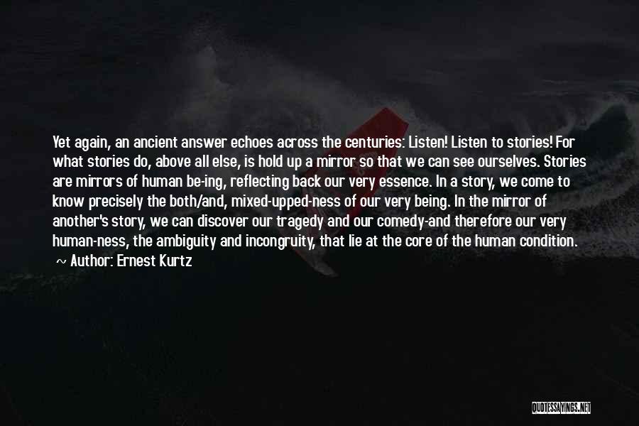 Ernest Kurtz Quotes: Yet Again, An Ancient Answer Echoes Across The Centuries: Listen! Listen To Stories! For What Stories Do, Above All Else,