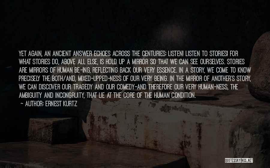 Ernest Kurtz Quotes: Yet Again, An Ancient Answer Echoes Across The Centuries: Listen! Listen To Stories! For What Stories Do, Above All Else,