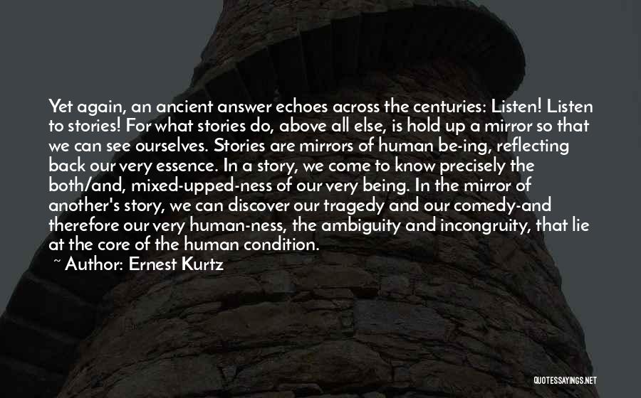 Ernest Kurtz Quotes: Yet Again, An Ancient Answer Echoes Across The Centuries: Listen! Listen To Stories! For What Stories Do, Above All Else,