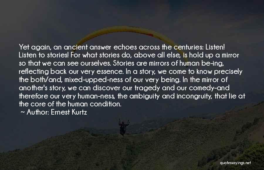 Ernest Kurtz Quotes: Yet Again, An Ancient Answer Echoes Across The Centuries: Listen! Listen To Stories! For What Stories Do, Above All Else,