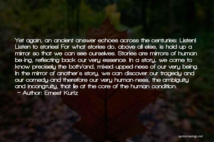 Ernest Kurtz Quotes: Yet Again, An Ancient Answer Echoes Across The Centuries: Listen! Listen To Stories! For What Stories Do, Above All Else,