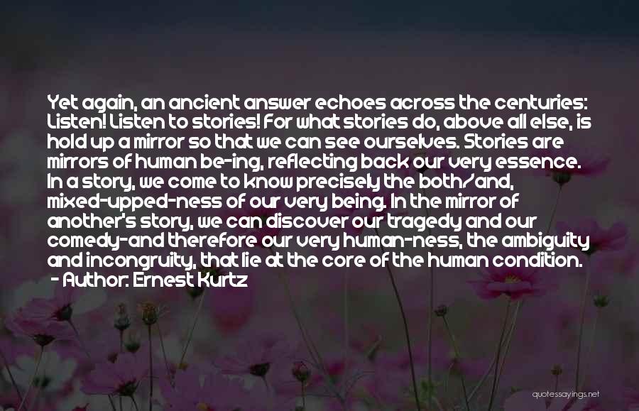 Ernest Kurtz Quotes: Yet Again, An Ancient Answer Echoes Across The Centuries: Listen! Listen To Stories! For What Stories Do, Above All Else,