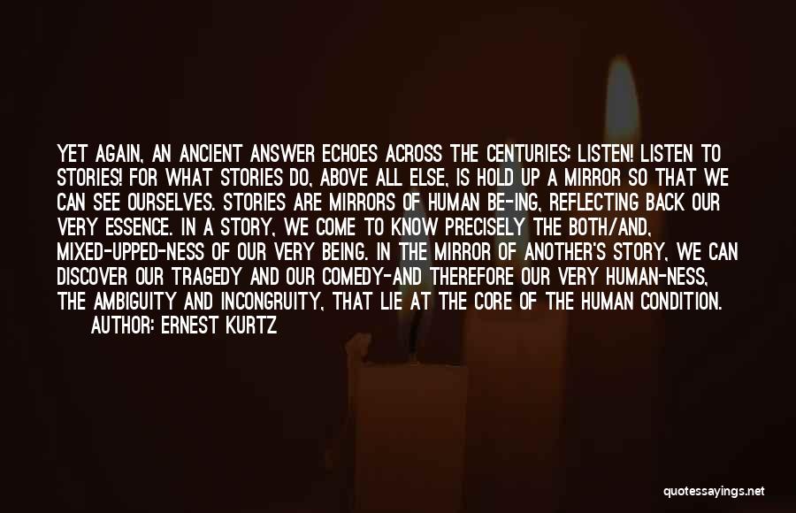 Ernest Kurtz Quotes: Yet Again, An Ancient Answer Echoes Across The Centuries: Listen! Listen To Stories! For What Stories Do, Above All Else,