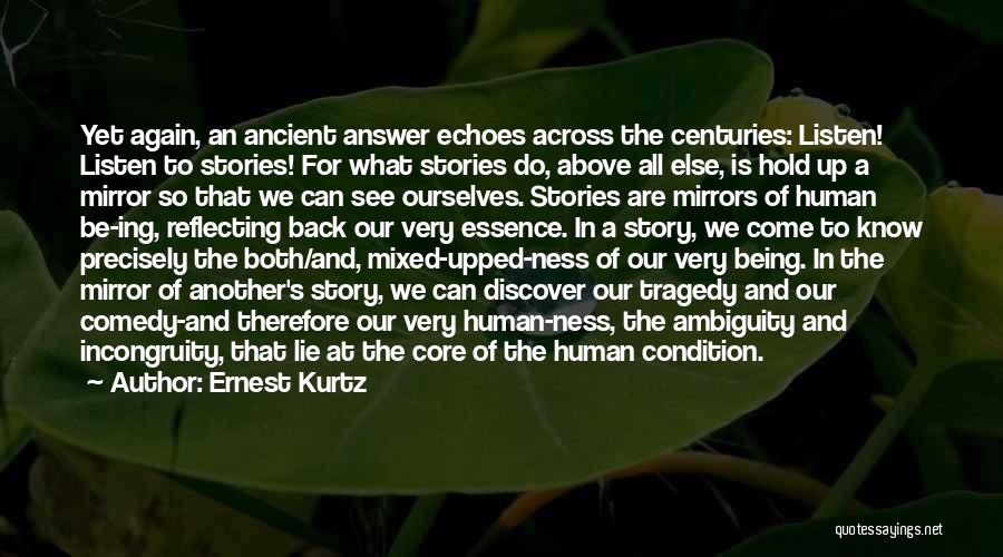 Ernest Kurtz Quotes: Yet Again, An Ancient Answer Echoes Across The Centuries: Listen! Listen To Stories! For What Stories Do, Above All Else,