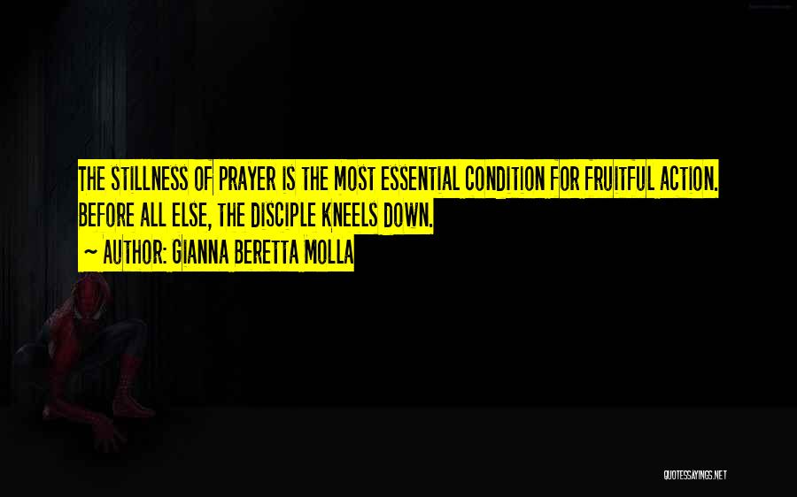 Gianna Beretta Molla Quotes: The Stillness Of Prayer Is The Most Essential Condition For Fruitful Action. Before All Else, The Disciple Kneels Down.