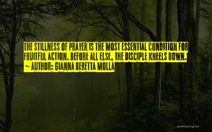 Gianna Beretta Molla Quotes: The Stillness Of Prayer Is The Most Essential Condition For Fruitful Action. Before All Else, The Disciple Kneels Down.