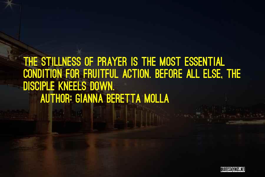 Gianna Beretta Molla Quotes: The Stillness Of Prayer Is The Most Essential Condition For Fruitful Action. Before All Else, The Disciple Kneels Down.