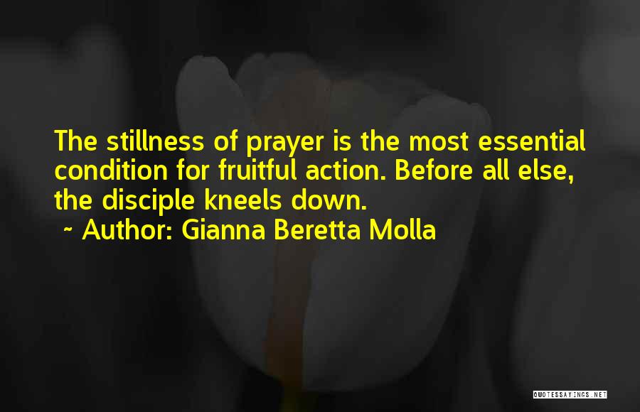 Gianna Beretta Molla Quotes: The Stillness Of Prayer Is The Most Essential Condition For Fruitful Action. Before All Else, The Disciple Kneels Down.