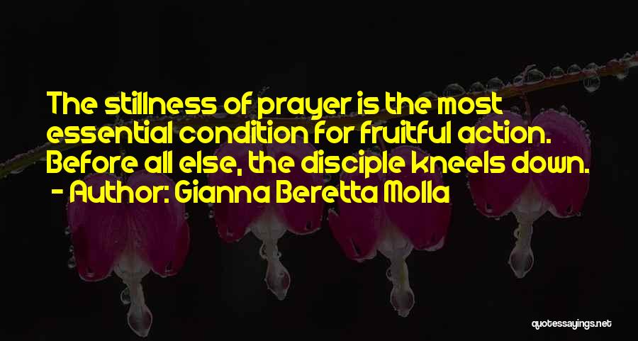 Gianna Beretta Molla Quotes: The Stillness Of Prayer Is The Most Essential Condition For Fruitful Action. Before All Else, The Disciple Kneels Down.