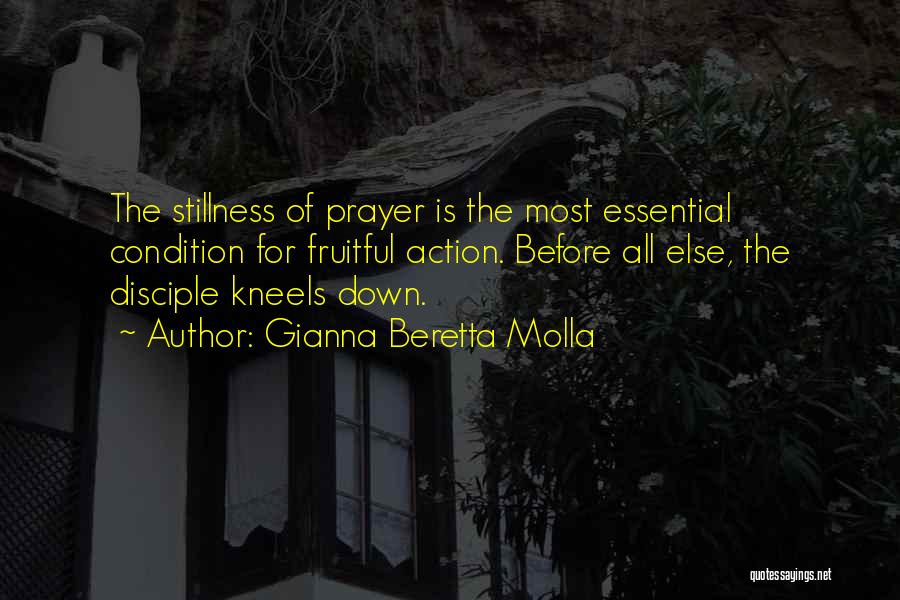 Gianna Beretta Molla Quotes: The Stillness Of Prayer Is The Most Essential Condition For Fruitful Action. Before All Else, The Disciple Kneels Down.