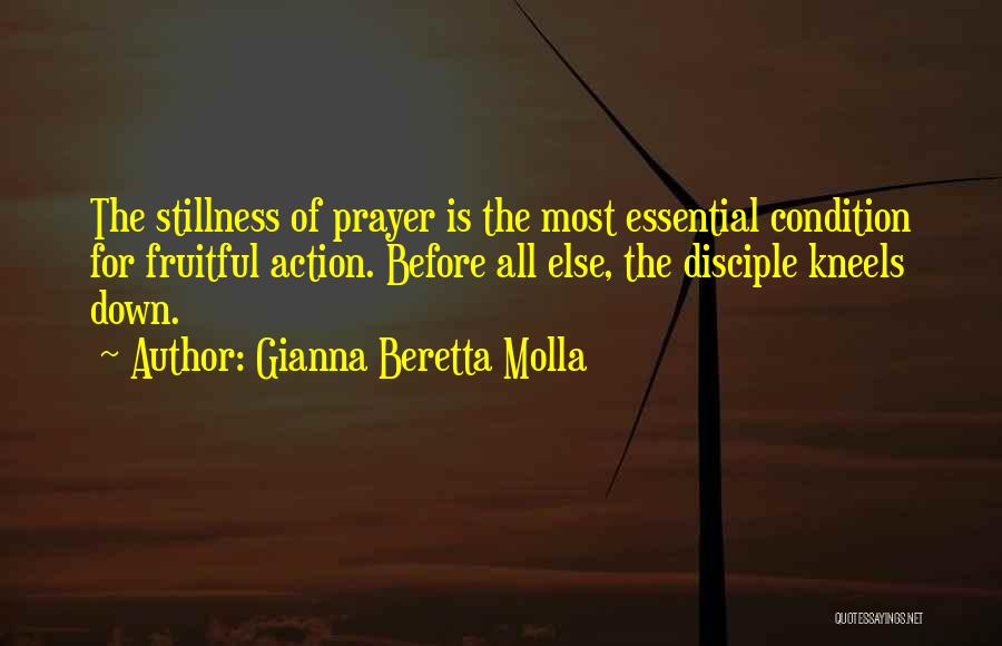 Gianna Beretta Molla Quotes: The Stillness Of Prayer Is The Most Essential Condition For Fruitful Action. Before All Else, The Disciple Kneels Down.