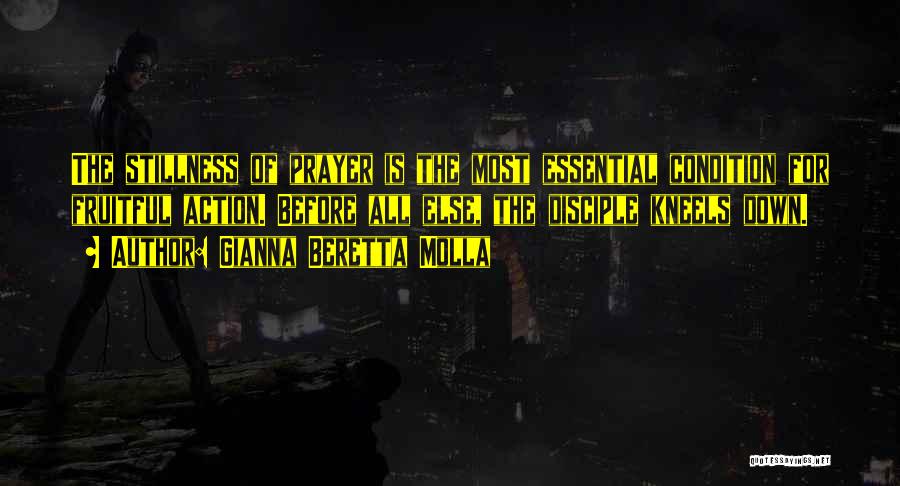 Gianna Beretta Molla Quotes: The Stillness Of Prayer Is The Most Essential Condition For Fruitful Action. Before All Else, The Disciple Kneels Down.