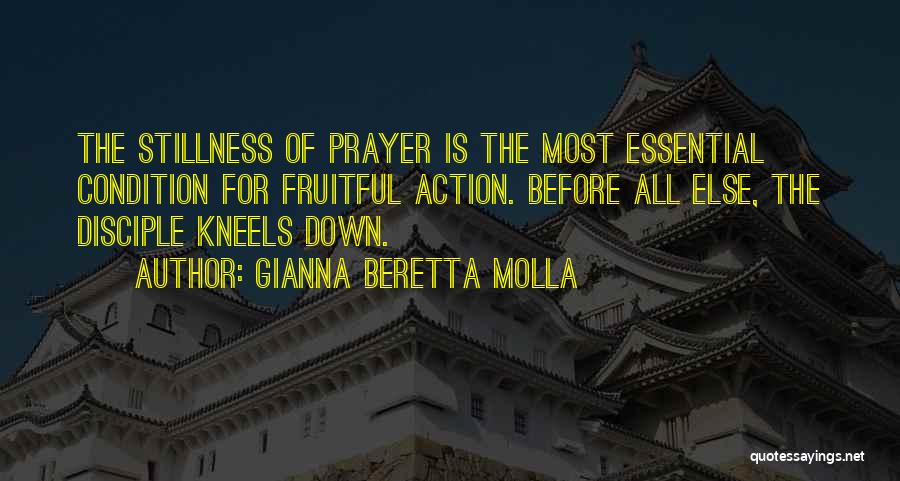 Gianna Beretta Molla Quotes: The Stillness Of Prayer Is The Most Essential Condition For Fruitful Action. Before All Else, The Disciple Kneels Down.