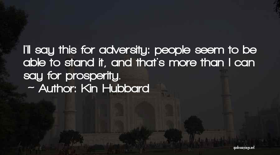 Kin Hubbard Quotes: I'll Say This For Adversity: People Seem To Be Able To Stand It, And That's More Than I Can Say