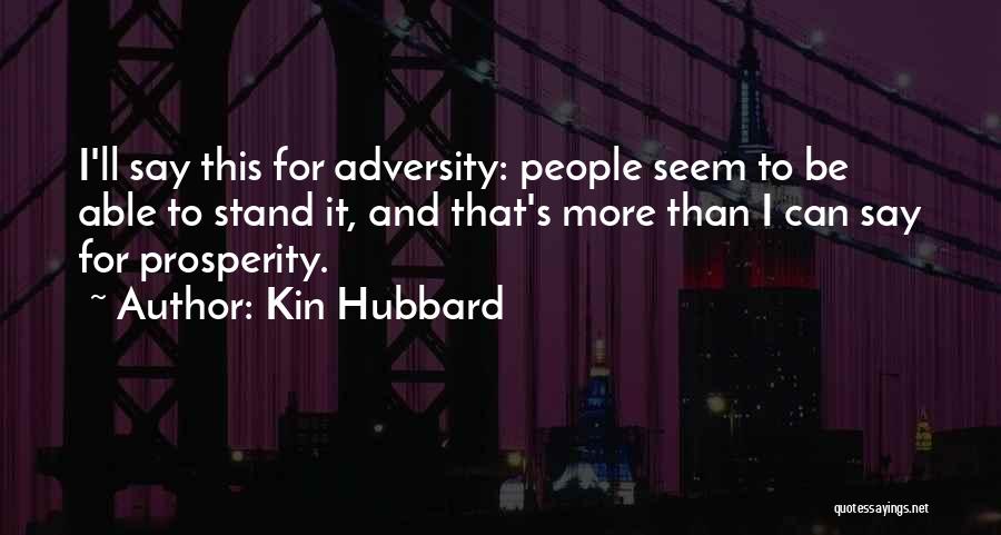 Kin Hubbard Quotes: I'll Say This For Adversity: People Seem To Be Able To Stand It, And That's More Than I Can Say