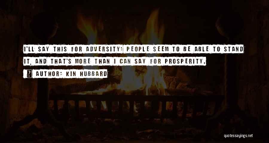 Kin Hubbard Quotes: I'll Say This For Adversity: People Seem To Be Able To Stand It, And That's More Than I Can Say