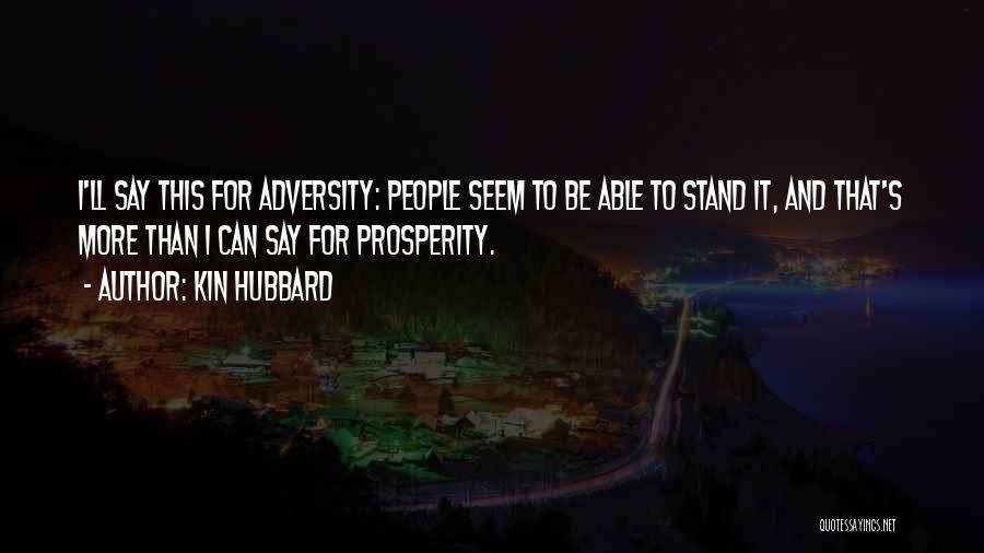 Kin Hubbard Quotes: I'll Say This For Adversity: People Seem To Be Able To Stand It, And That's More Than I Can Say