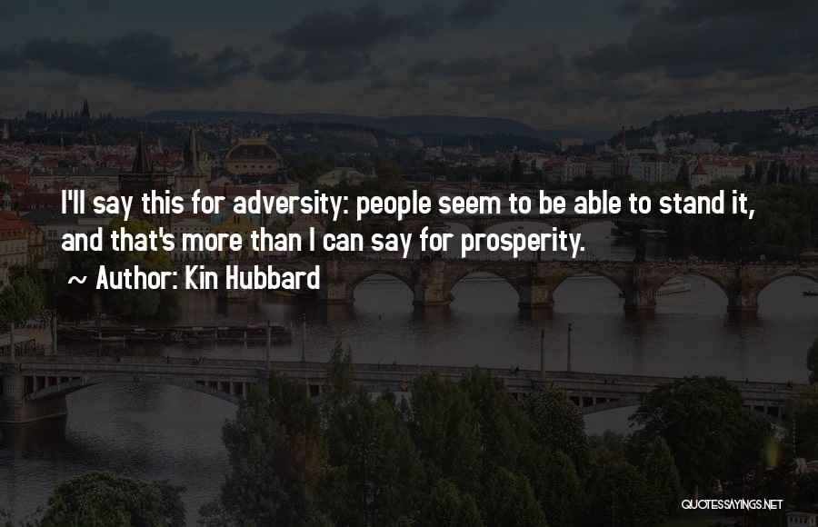 Kin Hubbard Quotes: I'll Say This For Adversity: People Seem To Be Able To Stand It, And That's More Than I Can Say