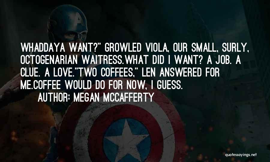 Megan McCafferty Quotes: Whaddaya Want? Growled Viola, Our Small, Surly, Octogenarian Waitress.what Did I Want? A Job. A Clue. A Love.two Coffees, Len