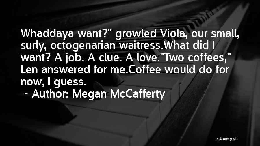 Megan McCafferty Quotes: Whaddaya Want? Growled Viola, Our Small, Surly, Octogenarian Waitress.what Did I Want? A Job. A Clue. A Love.two Coffees, Len