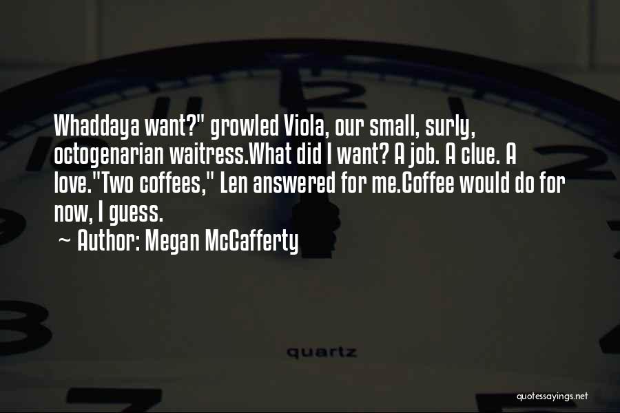 Megan McCafferty Quotes: Whaddaya Want? Growled Viola, Our Small, Surly, Octogenarian Waitress.what Did I Want? A Job. A Clue. A Love.two Coffees, Len