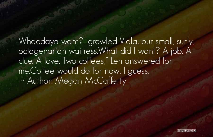 Megan McCafferty Quotes: Whaddaya Want? Growled Viola, Our Small, Surly, Octogenarian Waitress.what Did I Want? A Job. A Clue. A Love.two Coffees, Len