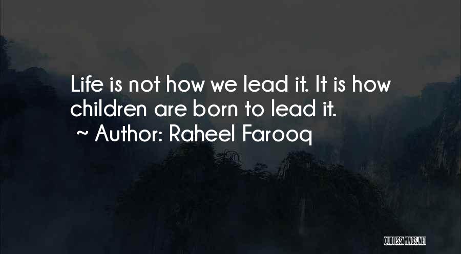 Raheel Farooq Quotes: Life Is Not How We Lead It. It Is How Children Are Born To Lead It.