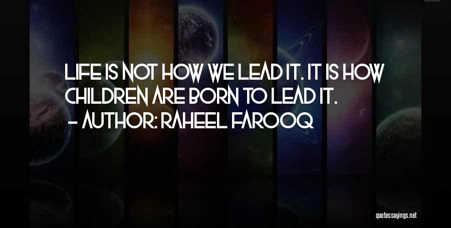 Raheel Farooq Quotes: Life Is Not How We Lead It. It Is How Children Are Born To Lead It.