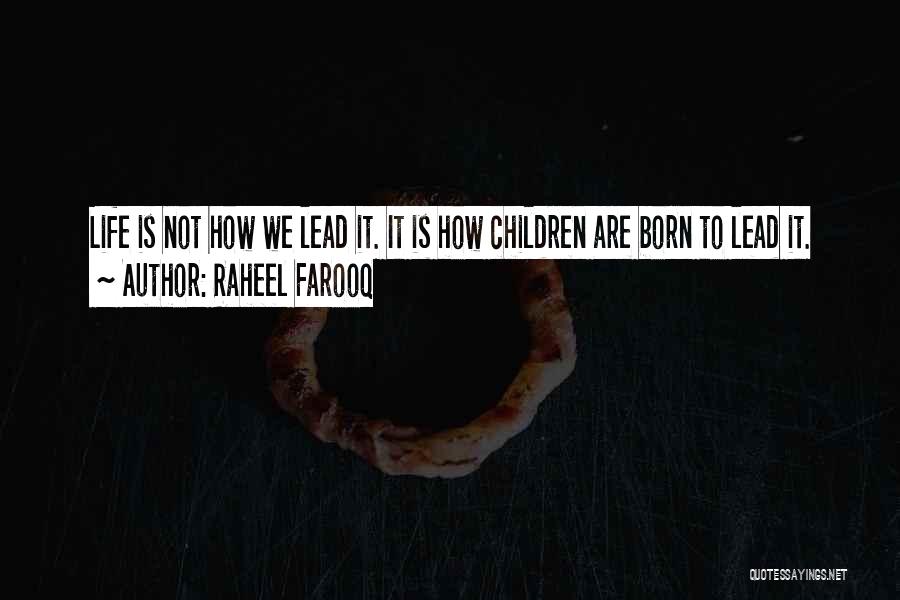 Raheel Farooq Quotes: Life Is Not How We Lead It. It Is How Children Are Born To Lead It.