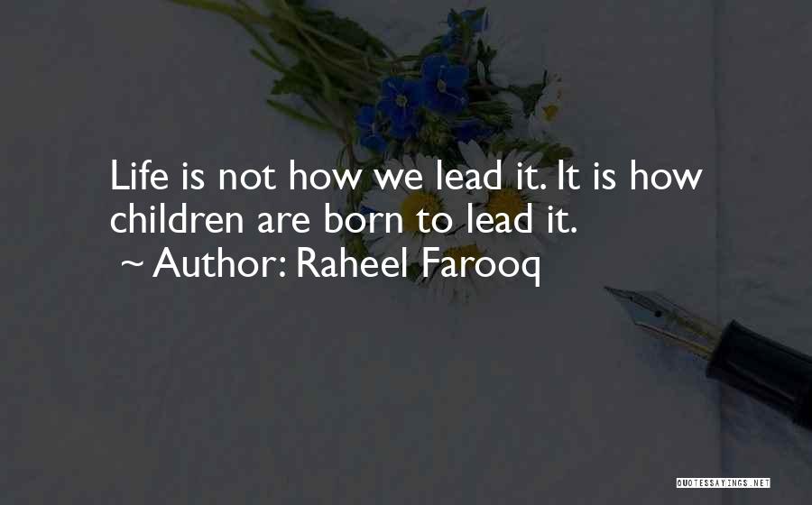 Raheel Farooq Quotes: Life Is Not How We Lead It. It Is How Children Are Born To Lead It.