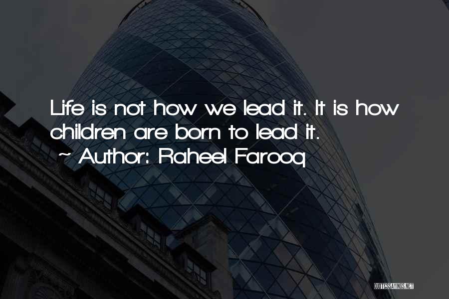 Raheel Farooq Quotes: Life Is Not How We Lead It. It Is How Children Are Born To Lead It.