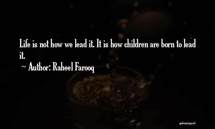 Raheel Farooq Quotes: Life Is Not How We Lead It. It Is How Children Are Born To Lead It.