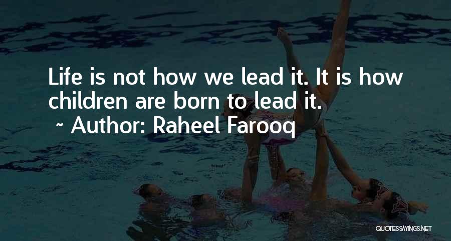 Raheel Farooq Quotes: Life Is Not How We Lead It. It Is How Children Are Born To Lead It.