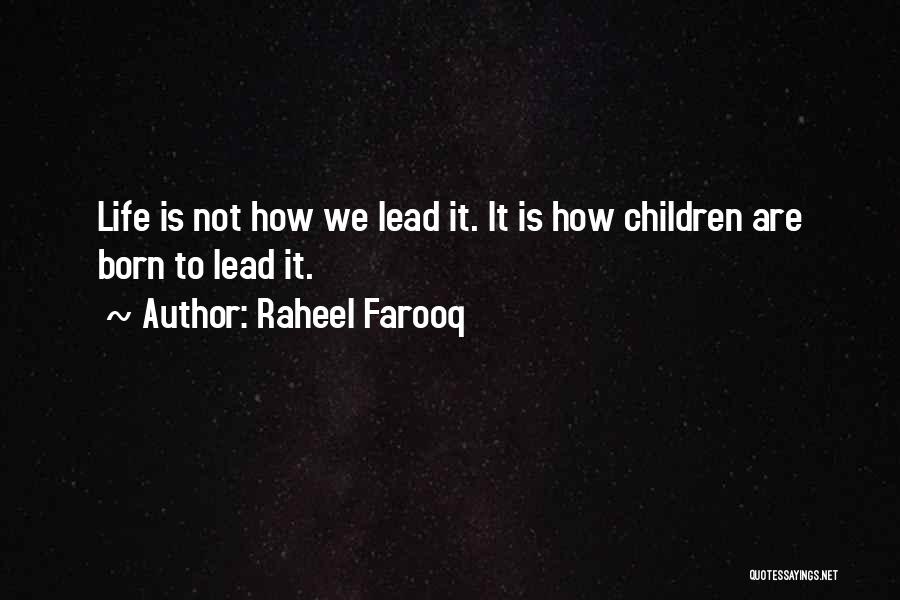 Raheel Farooq Quotes: Life Is Not How We Lead It. It Is How Children Are Born To Lead It.