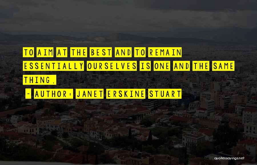 Janet Erskine Stuart Quotes: To Aim At The Best And To Remain Essentially Ourselves Is One And The Same Thing.