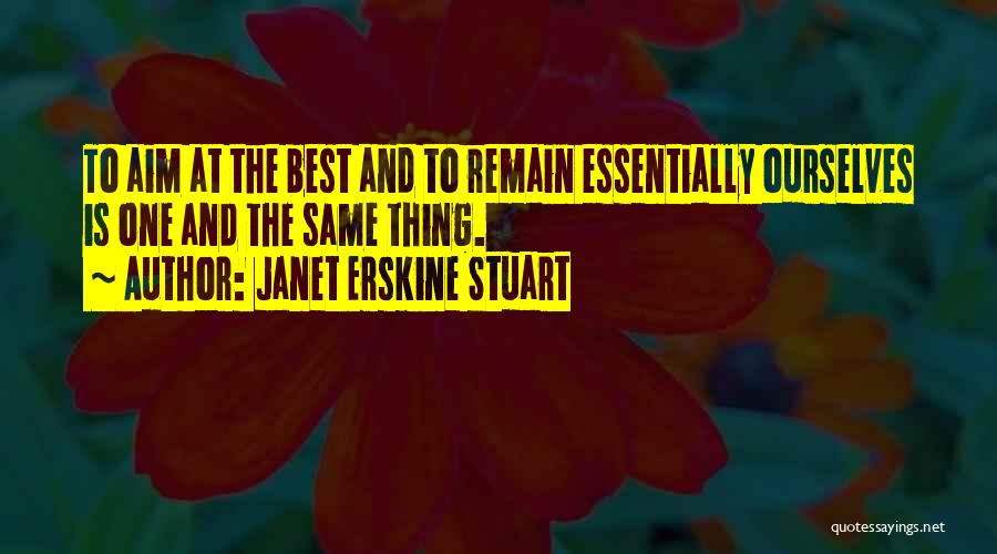 Janet Erskine Stuart Quotes: To Aim At The Best And To Remain Essentially Ourselves Is One And The Same Thing.