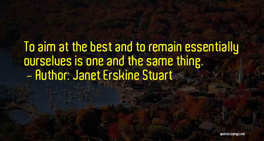 Janet Erskine Stuart Quotes: To Aim At The Best And To Remain Essentially Ourselves Is One And The Same Thing.