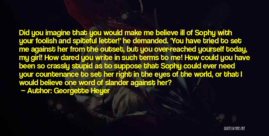 Georgette Heyer Quotes: Did You Imagine That You Would Make Me Believe Ill Of Sophy With Your Foolish And Spiteful Letter!' He Demanded.