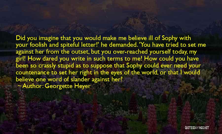 Georgette Heyer Quotes: Did You Imagine That You Would Make Me Believe Ill Of Sophy With Your Foolish And Spiteful Letter!' He Demanded.