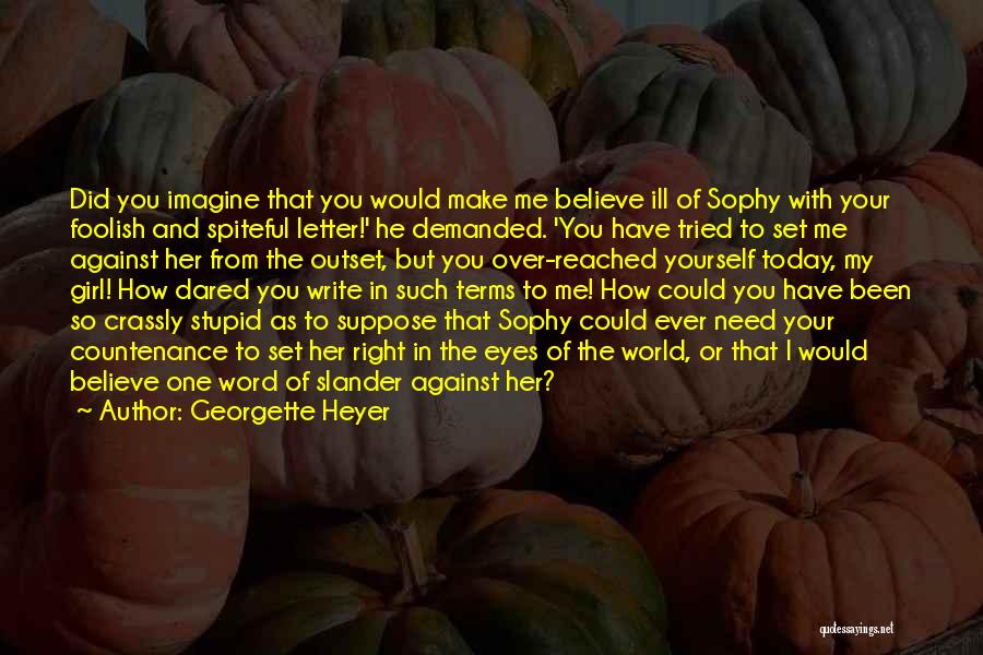 Georgette Heyer Quotes: Did You Imagine That You Would Make Me Believe Ill Of Sophy With Your Foolish And Spiteful Letter!' He Demanded.