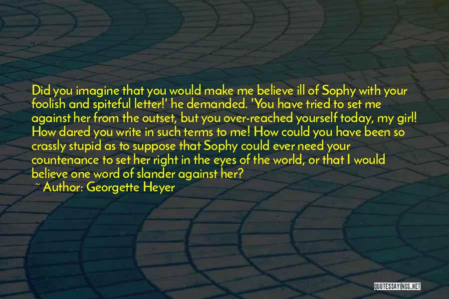 Georgette Heyer Quotes: Did You Imagine That You Would Make Me Believe Ill Of Sophy With Your Foolish And Spiteful Letter!' He Demanded.