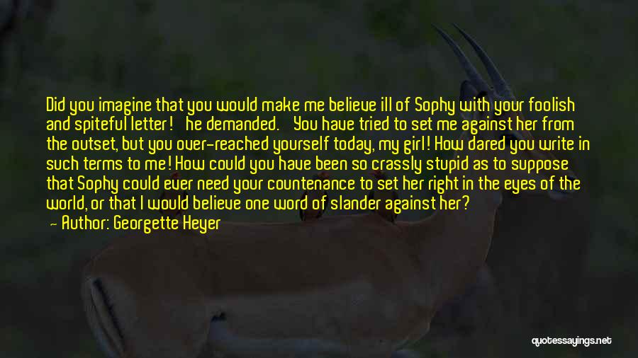 Georgette Heyer Quotes: Did You Imagine That You Would Make Me Believe Ill Of Sophy With Your Foolish And Spiteful Letter!' He Demanded.