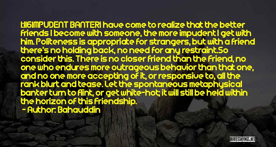 Bahauddin Quotes: 1:116impudent Banteri Have Come To Realize That The Better Friends I Become With Someone, The More Impudent I Get With