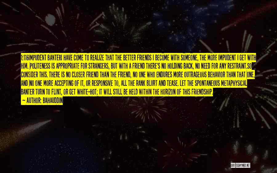 Bahauddin Quotes: 1:116impudent Banteri Have Come To Realize That The Better Friends I Become With Someone, The More Impudent I Get With