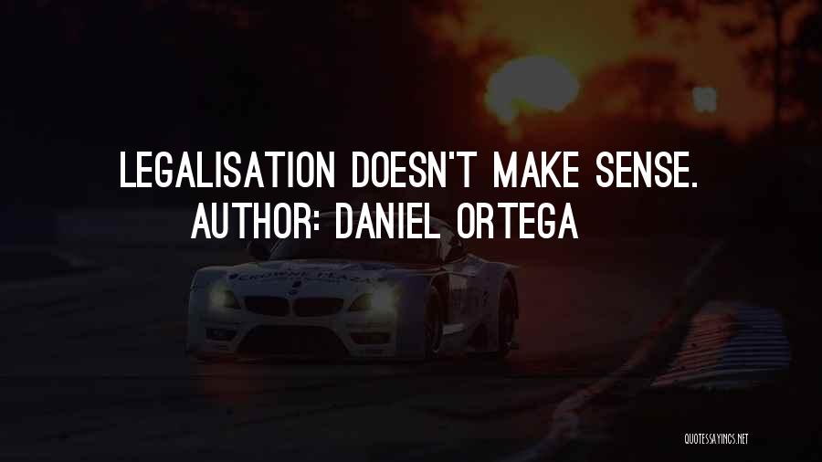 Daniel Ortega Quotes: Legalisation Doesn't Make Sense.