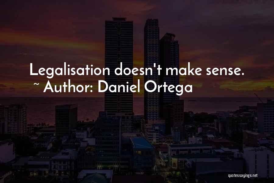 Daniel Ortega Quotes: Legalisation Doesn't Make Sense.