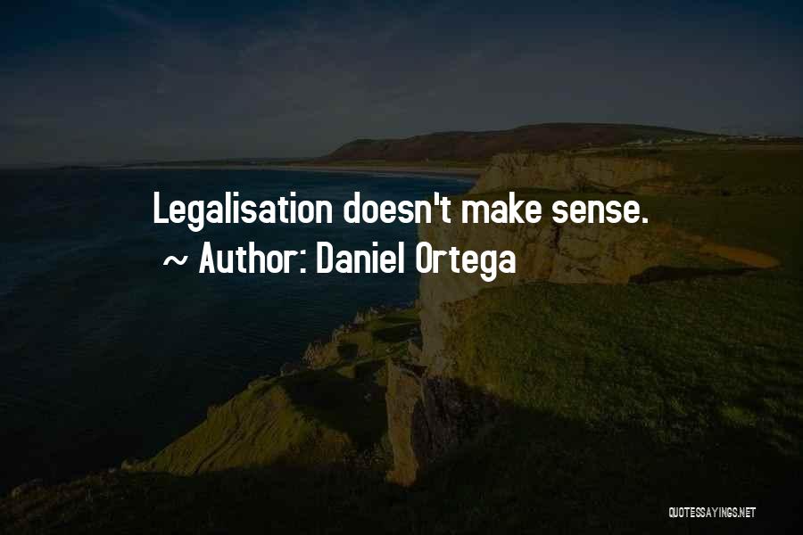 Daniel Ortega Quotes: Legalisation Doesn't Make Sense.