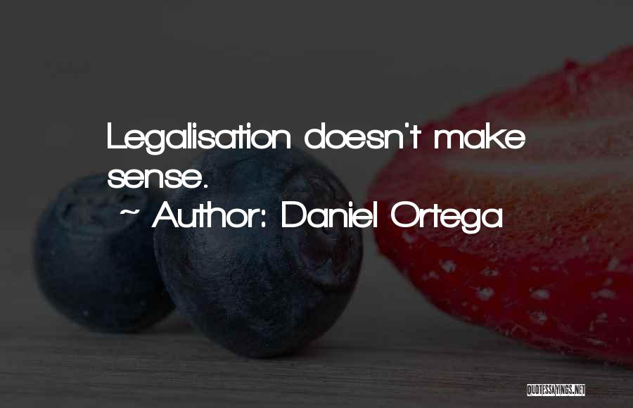 Daniel Ortega Quotes: Legalisation Doesn't Make Sense.