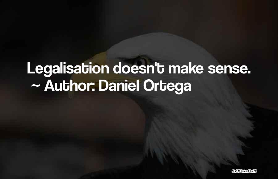 Daniel Ortega Quotes: Legalisation Doesn't Make Sense.